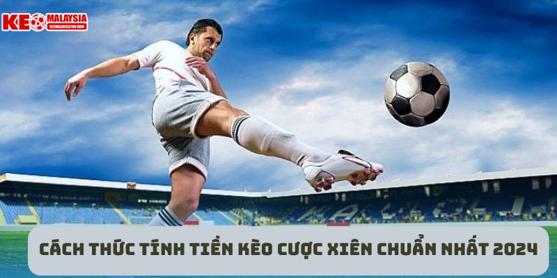 Cách thức tính tiền kèo cược xiên chuẩn nhất 2024