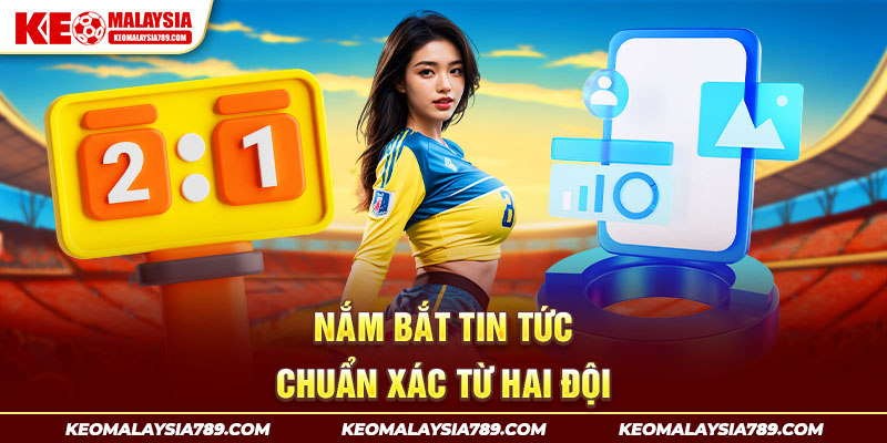 Nắm bắt tin tức chuẩn xác từ hai đội 